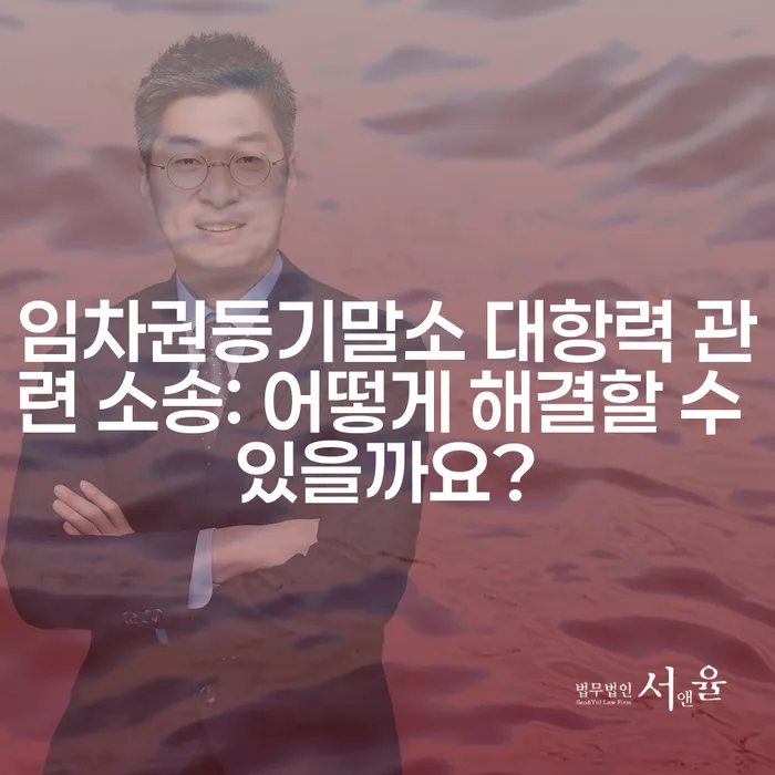 임차권등기말소 대항력 관련 소송: 어떻게 해결할 수 있을까요?