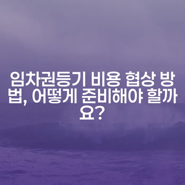 임차권등기 비용 협상 방법, 어떻게 준비해야 할까요?