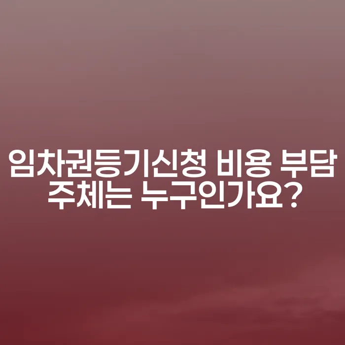 임차권등기신청 비용 부담 주체는 누구인가요?